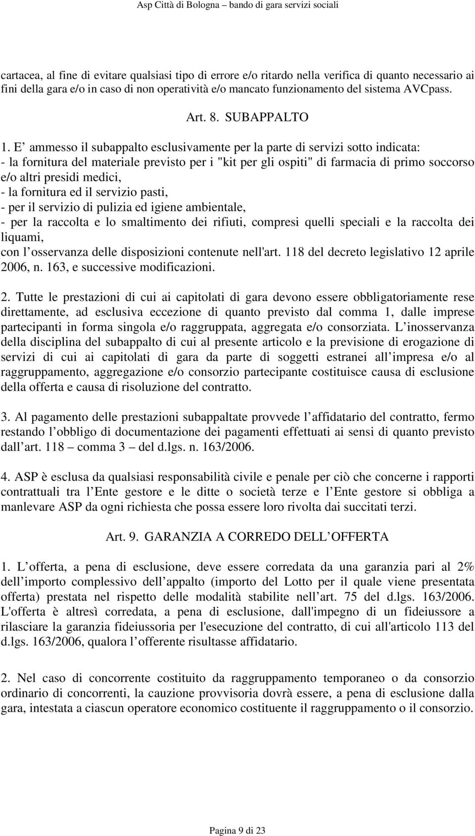 E ammesso il subappalto esclusivamente per la parte di servizi sotto indicata: - la fornitura del materiale previsto per i "kit per gli ospiti" di farmacia di primo soccorso e/o altri presidi medici,