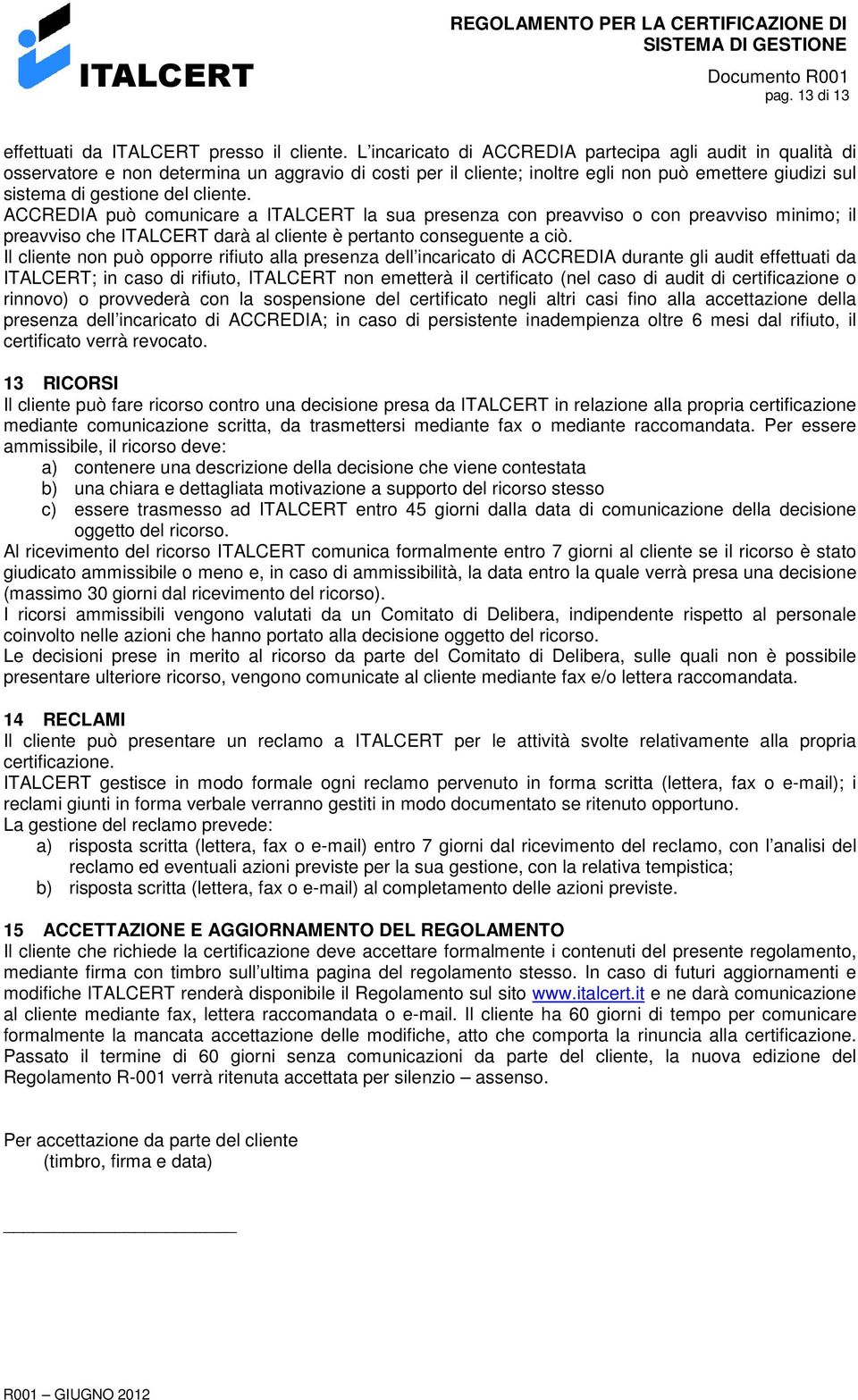 ACCREDIA può comunicare a ITALCERT la sua presenza con preavviso o con preavviso minimo; il preavviso che ITALCERT darà al cliente è pertanto conseguente a ciò.