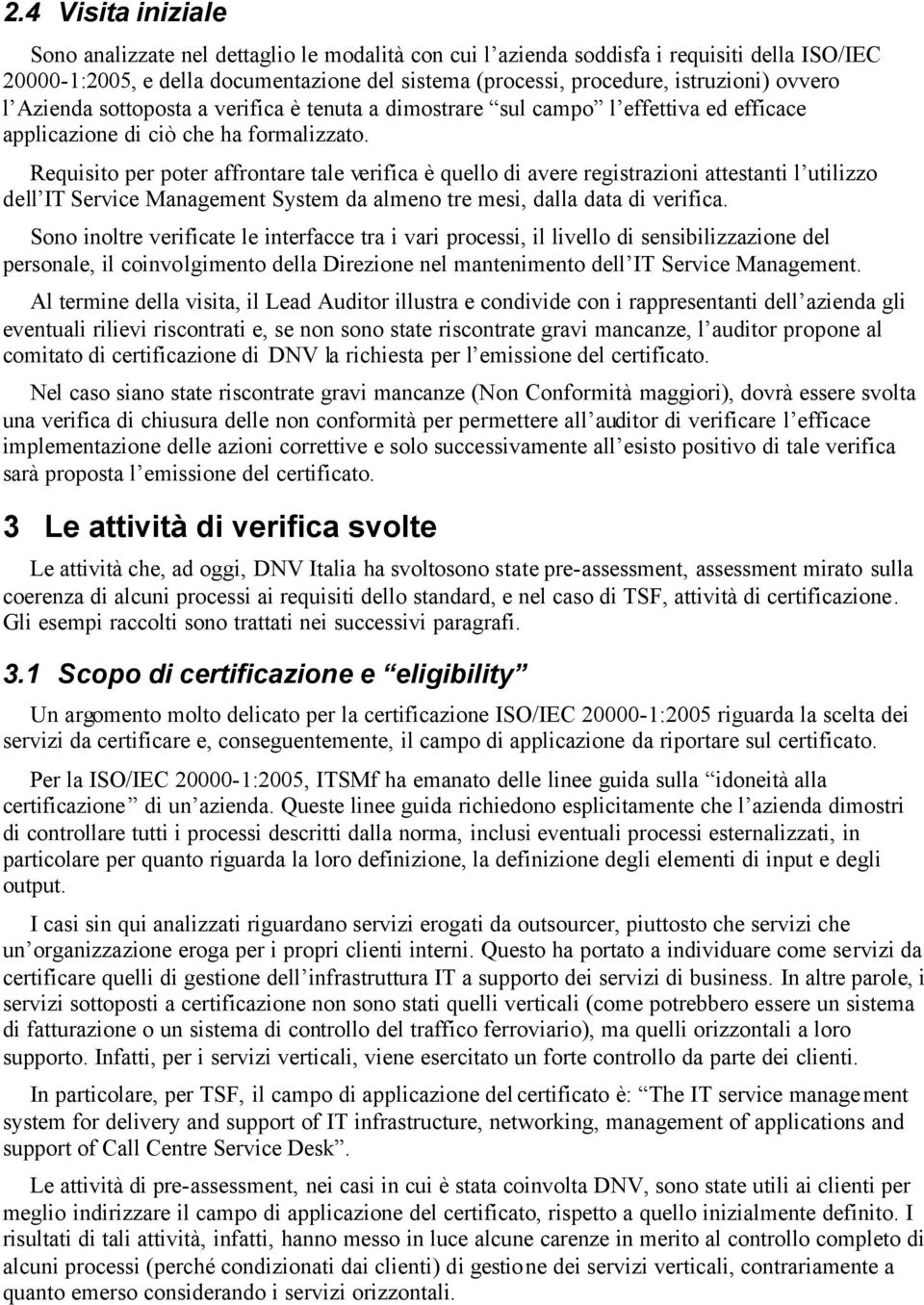 Requisito per poter affrontare tale verifica è quello di avere registrazioni attestanti l utilizzo dell IT Service Management System da almeno tre mesi, dalla data di verifica.