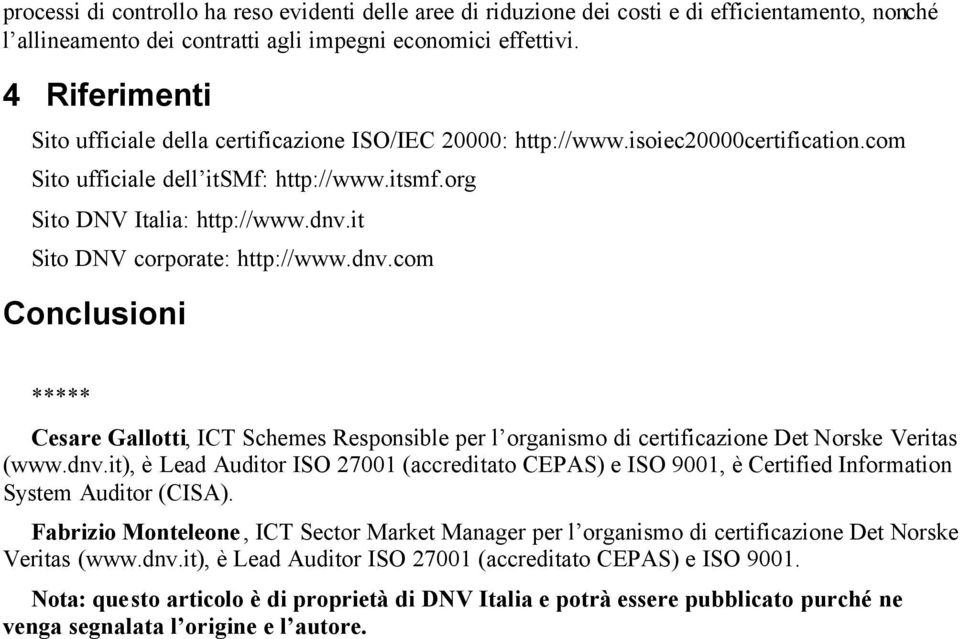 it Sito DNV corporate: http://www.dnv.com Conclusioni ***** Cesare Gallotti, ICT Schemes Responsible per l organismo di certificazione Det Norske Veritas (www.dnv.it), è Lead Auditor ISO 27001 (accreditato CEPAS) e ISO 9001, è Certified Information System Auditor (CISA).