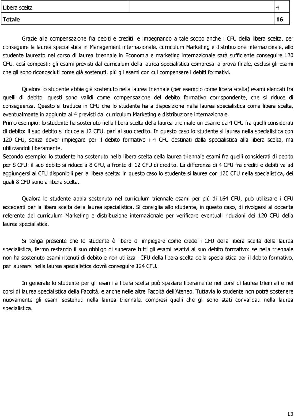 gli esami previsti dal curriculum della laurea specialistica compresa la prova finale, esclusi gli esami che gli sono riconosciuti come già sostenuti, più gli esami con cui compensare i debiti