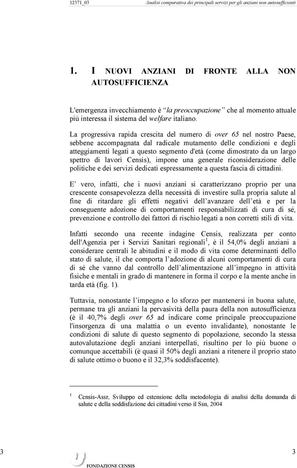 La progressiva rapida crescita del numero di over 65 nel nostro Paese, sebbene accompagnata dal radicale mutamento delle condizioni e degli atteggiamenti legati a questo segmento d'età (come