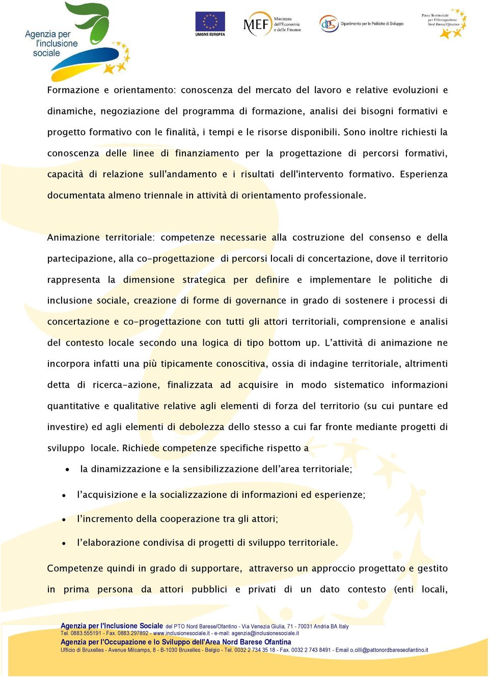 Sono inoltre richiesti la conoscenza delle linee di finanziamento per la progettazione di percorsi formativi, capacità di relazione sull'andamento e i risultati dell'intervento formativo.