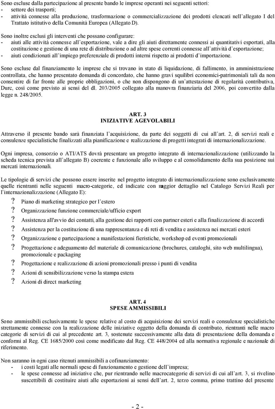 Sono inoltre esclusi gli interventi che possano configurare: - aiuti alle attività connesse all esportazione, vale a dire gli aiuti direttamente connessi ai quantitativi esportati, alla costituzione