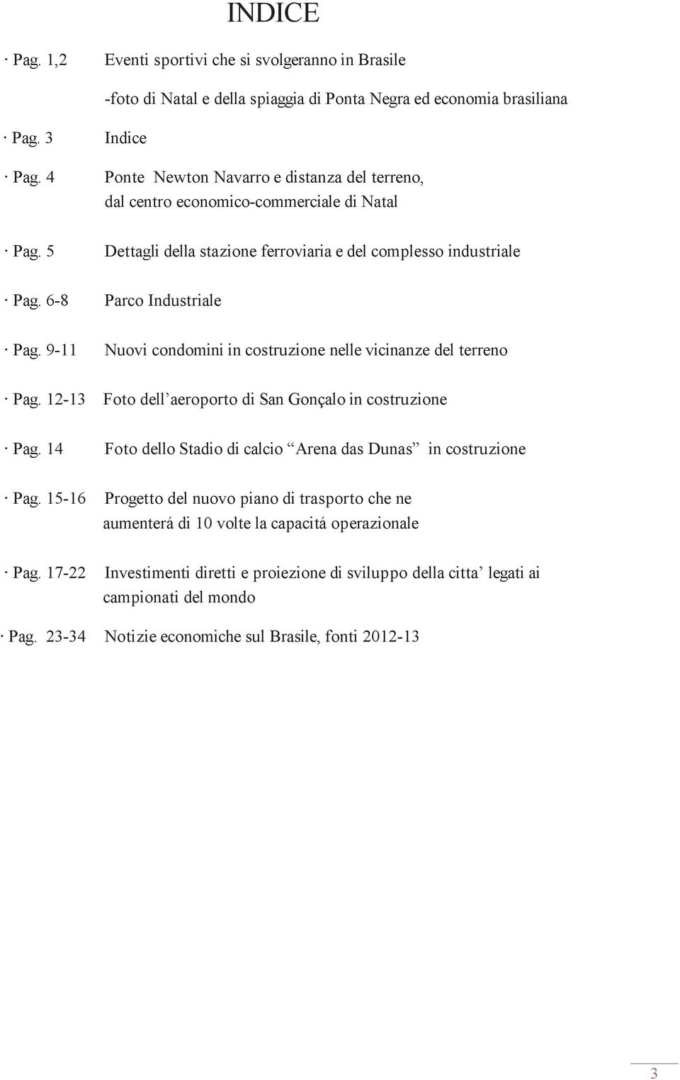 9-11 Nuovi condomini in costruzione nelle vicinanze del terreno Pag. 12-13 Foto dell aeroporto di San Gonçalo in costruzione Pag. 14 Foto dello Stadio di calcio Arena das Dunas in costruzione Pag.