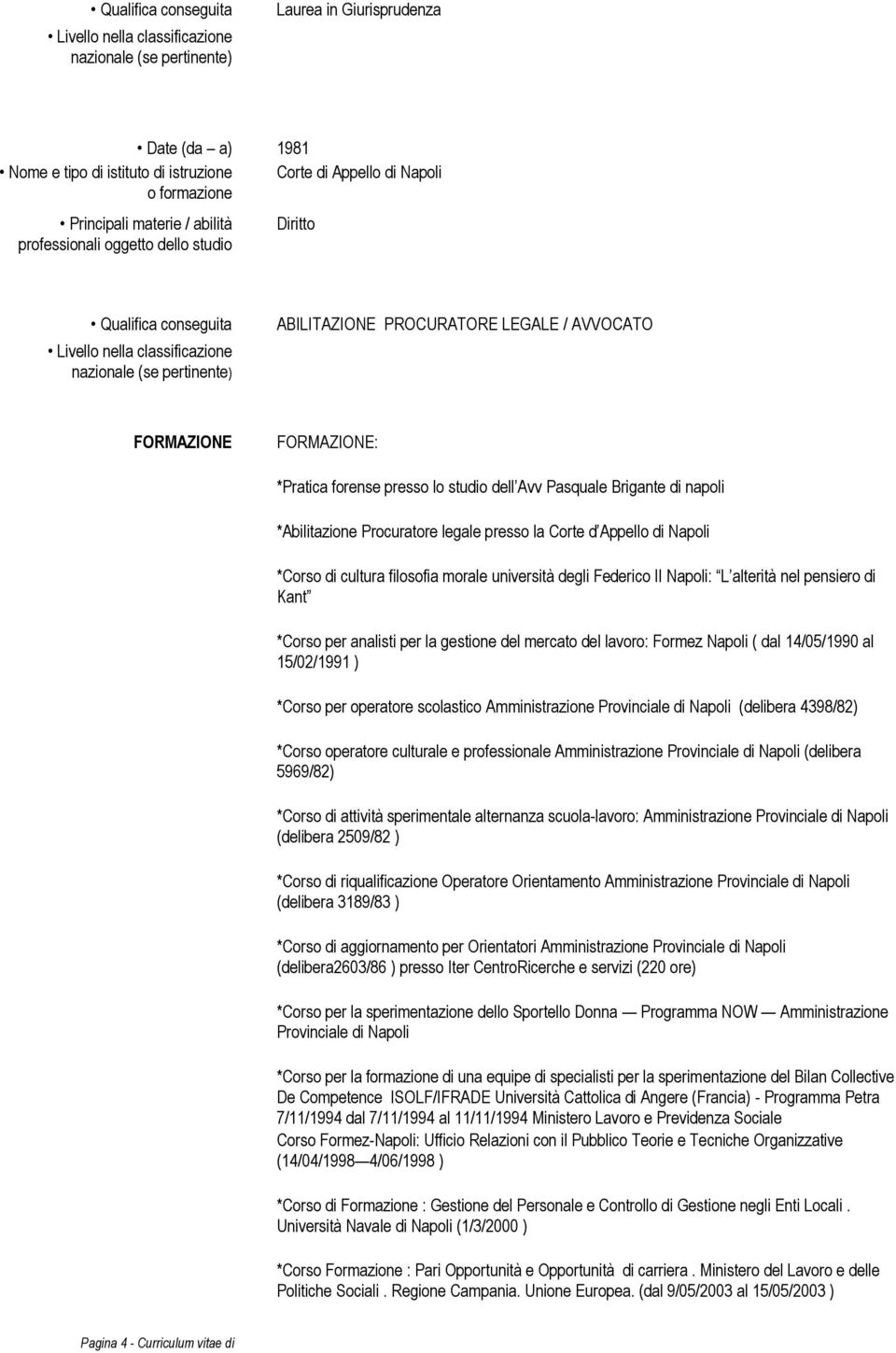 FORMAZIONE FORMAZIONE: *Pratica forense presso lo studio dell Avv Pasquale Brigante di napoli *Abilitazione Procuratore legale presso la Corte d Appello di Napoli *Corso di cultura filosofia morale