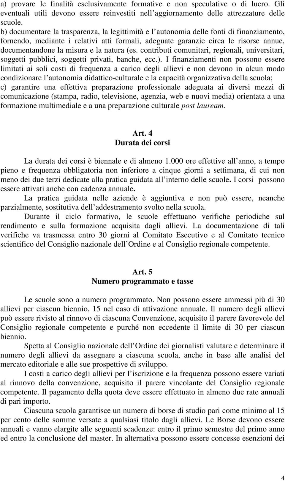 misura e la natura (es. contributi comunitari, regionali, universitari, soggetti pubblici, soggetti privati, banche, ecc.).