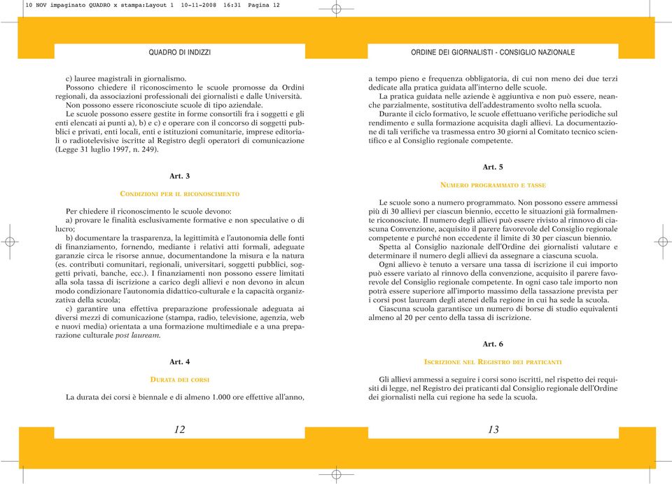 Le scuole possono essere gestite in forme consortili fra i soggetti e gli enti elencati ai punti a), b) e c) e operare con il concorso di soggetti pubblici e privati, enti locali, enti e istituzioni