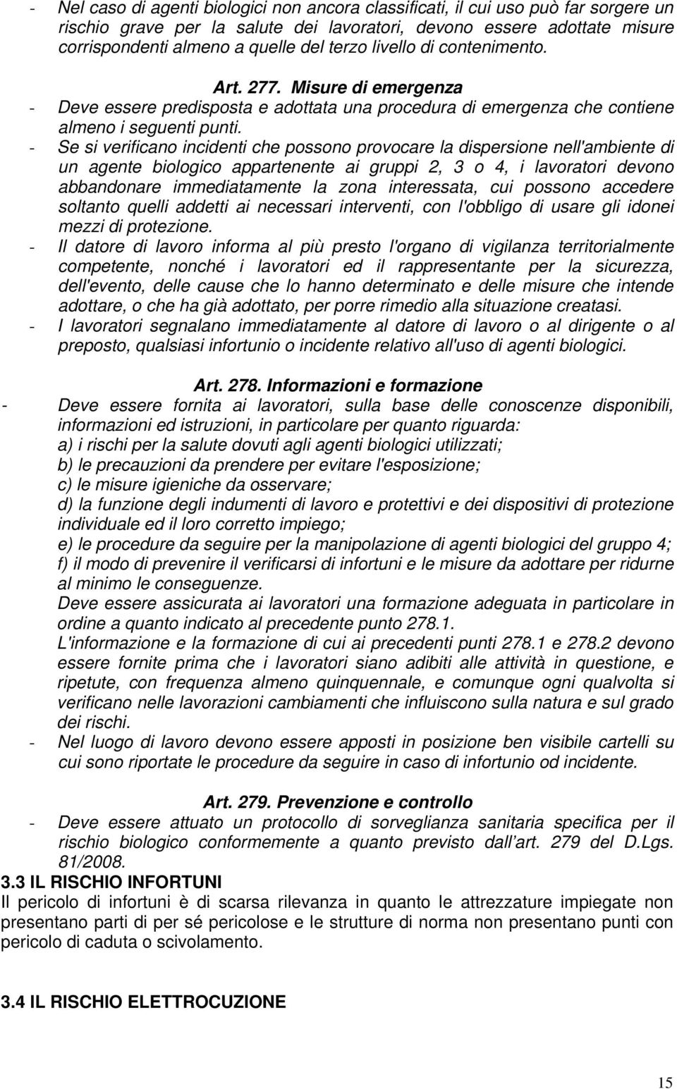 - Se si verificano incidenti che possono provocare la dispersione nell'ambiente di un agente biologico appartenente ai gruppi 2, 3 o 4, i lavoratori devono abbandonare immediatamente la zona