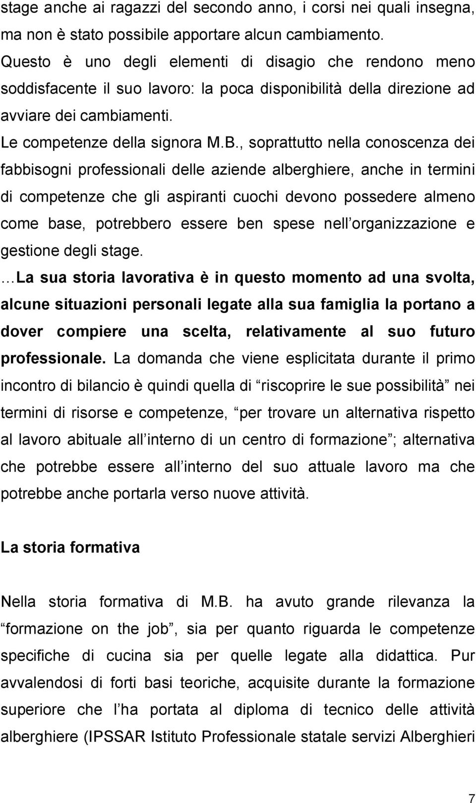 , soprattutto nella conoscenza dei fabbisogni professionali delle aziende alberghiere, anche in termini di competenze che gli aspiranti cuochi devono possedere almeno come base, potrebbero essere ben