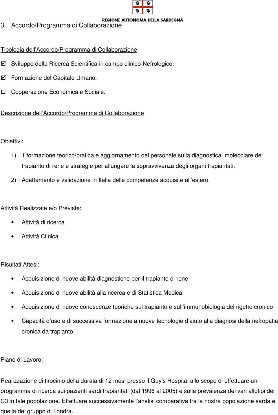 Descrizione dell Accordo/Programma di Collaborazione Obiettivi: 1) 1 formazione teorico/pratica e aggiornamento del personale sulla diagnostica molecolare del trapianto di rene e strategie per