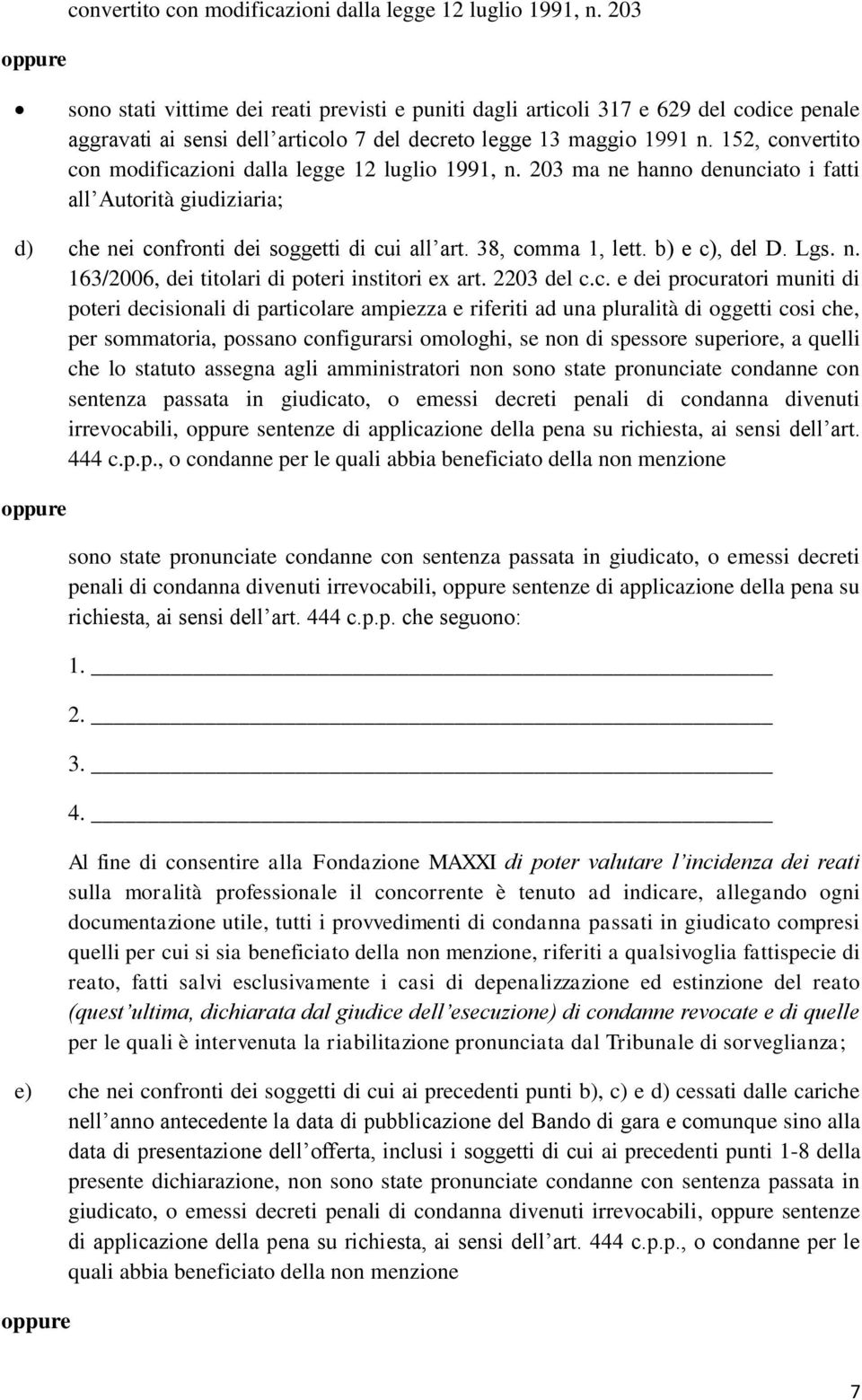 152,  203 ma ne hanno denunciato i fatti all Autorità giudiziaria; d) che nei confronti dei soggetti di cui all art. 38, comma 1, lett. b) e c), del D. Lgs. n. 163/2006, dei titolari di poteri institori ex art.