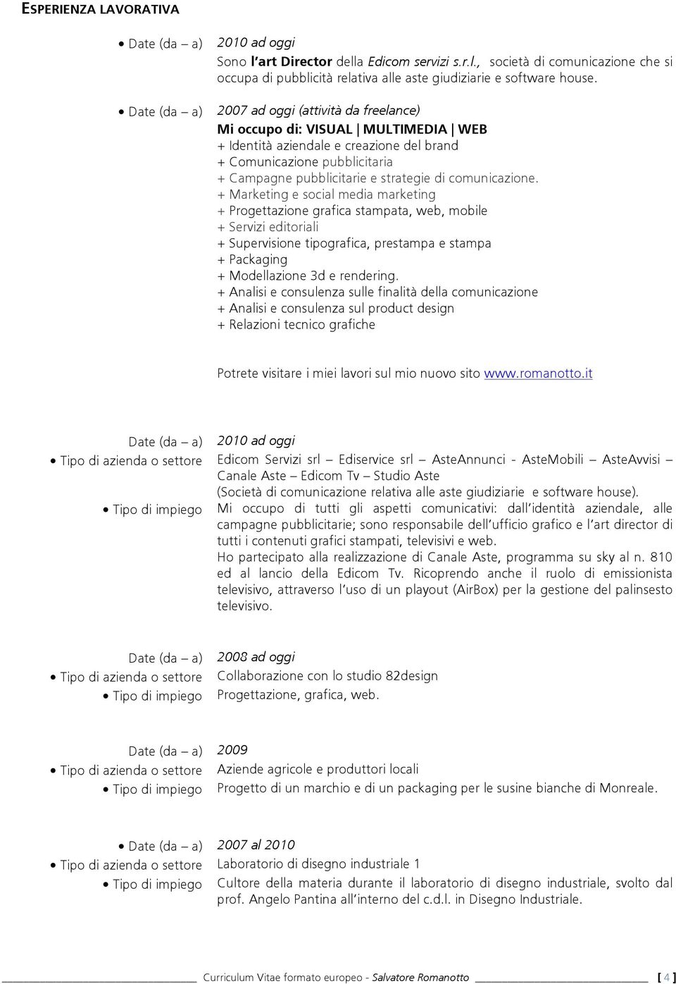 + Marketing e social media marketing + Progettazione grafica stampata, web, mobile + Servizi editoriali + Supervisione tipografica, prestampa e stampa + Packaging + Modellazione 3d e rendering.