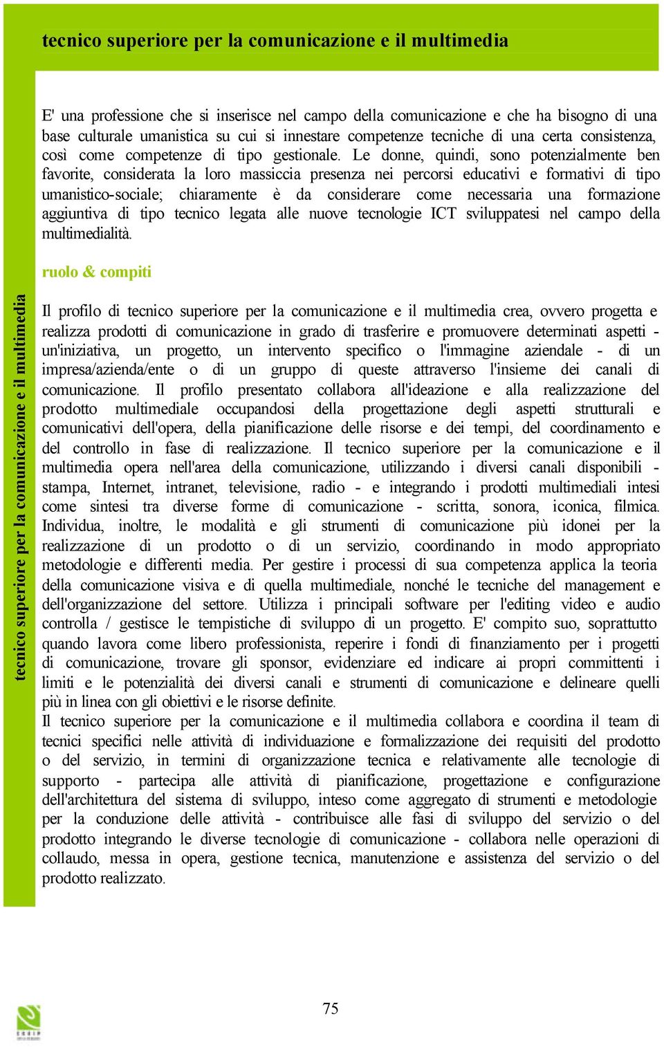 Le donne, quindi, sono potenzialmente ben favorite, considerata la loro massiccia presenza nei percorsi educativi e formativi di tipo umanistico-sociale; chiaramente è da considerare come necessaria