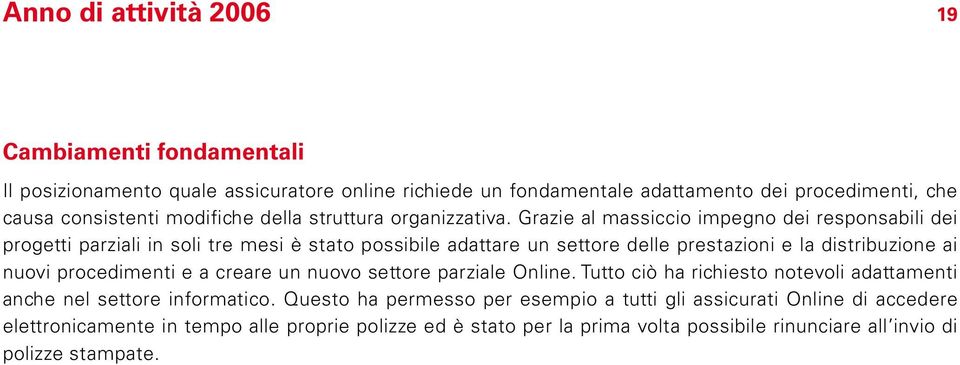 Grazie al massiccio impegno dei responsabili dei progetti parziali in soli tre mesi è stato possibile adattare un settore delle prestazioni e la distribuzione ai nuovi