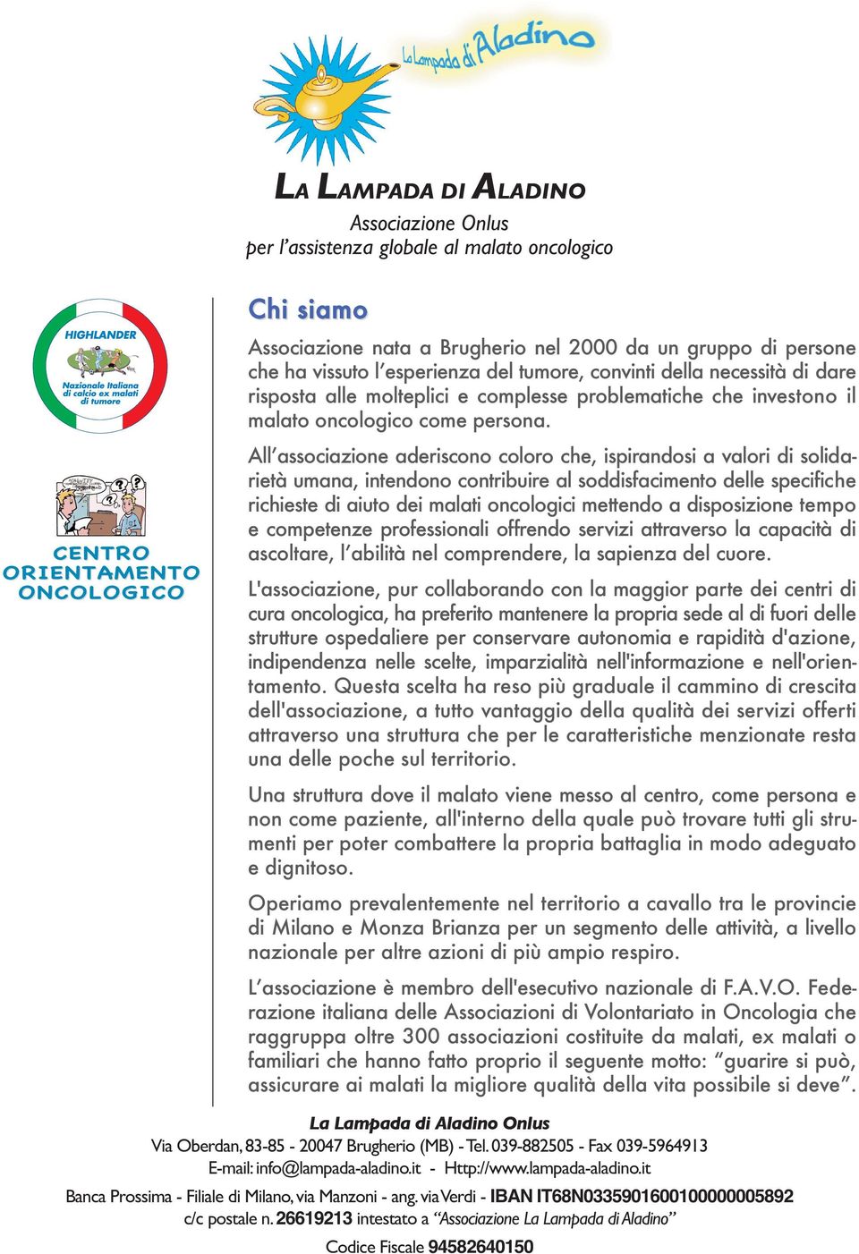 All associazione aderiscono coloro che, ispirandosi a valori di solidarietà umana, intendono contribuire al soddisfacimento delle specifiche richieste di aiuto dei malati oncologici mettendo a