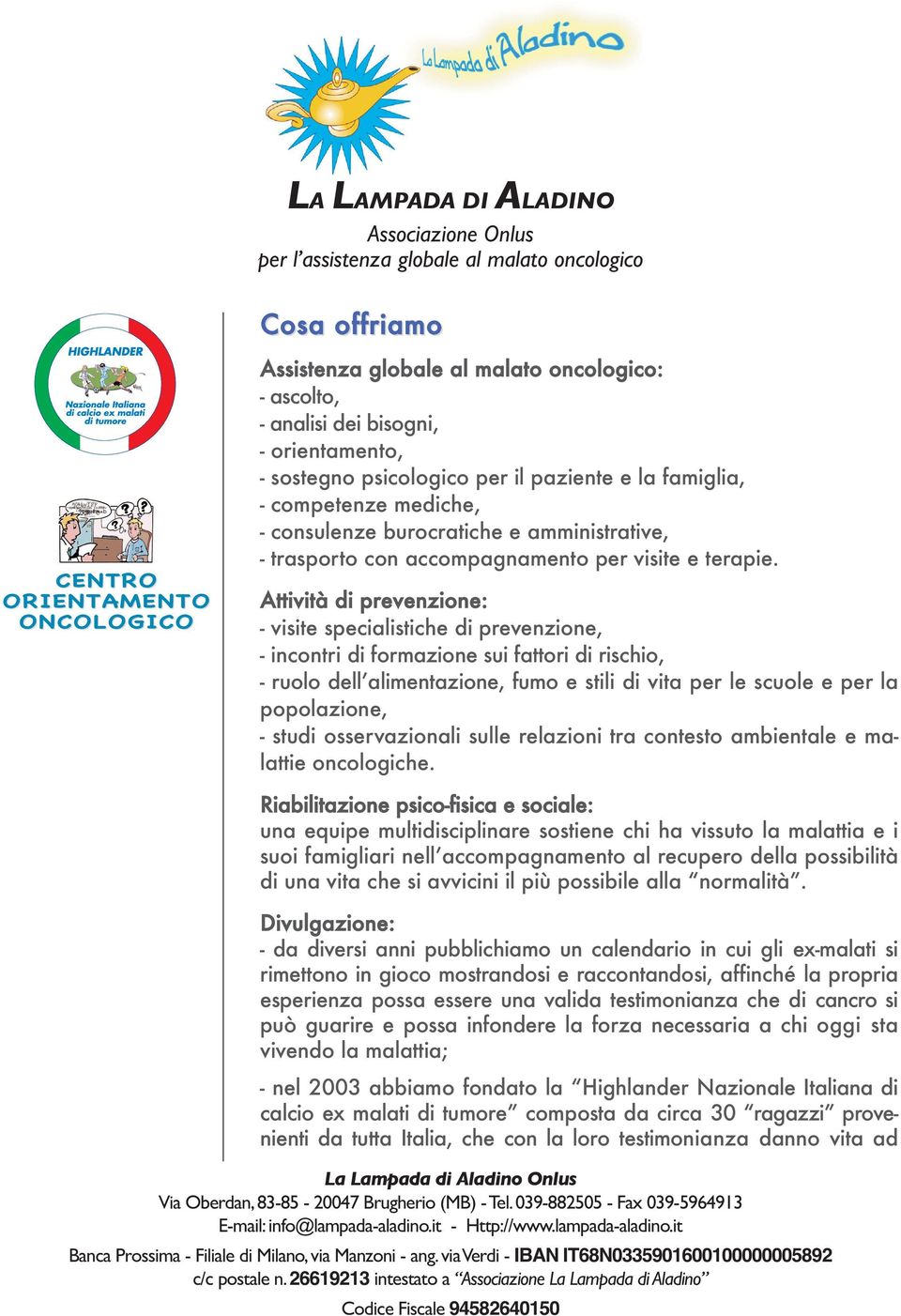 Attività di prevenzione: - visite specialistiche di prevenzione, - incontri di formazione sui fattori di rischio, - ruolo dell alimentazione, fumo e stili di vita per le scuole e per la popolazione,