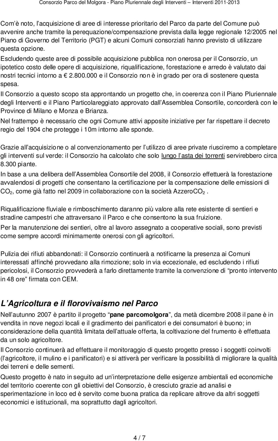 Escludendo queste aree di possibile acquisizione pubblica non onerosa per il Consorzio, un ipotetico costo delle opere di acquisizione, riqualificazione, forestazione e arredo è valutato dai nostri