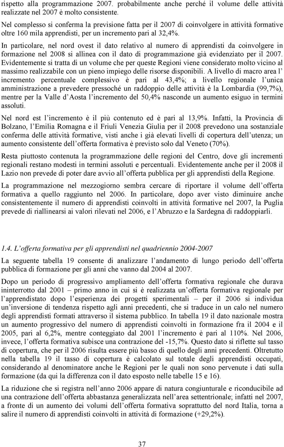 In particolare, nel nord ovest il dato relativo al numero di apprendisti da coinvolgere in formazione nel 2008 si allinea con il dato di programmazione già evidenziato per il 2007.