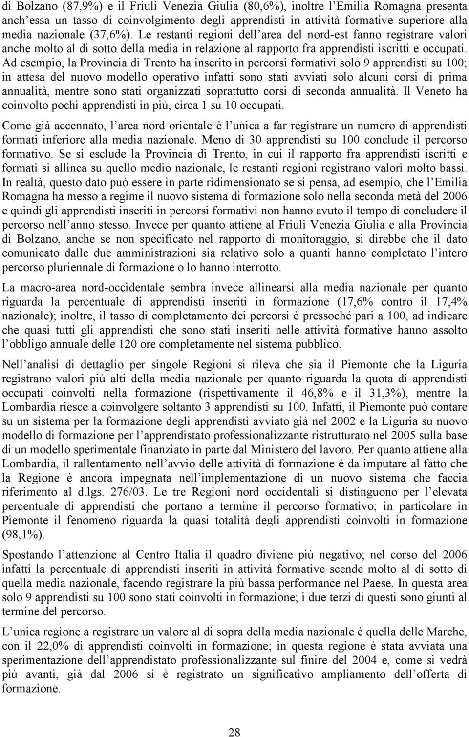 Ad esempio, la Provincia di Trento ha inserito in percorsi formativi solo 9 apprendisti su 100; in attesa del nuovo modello operativo infatti sono stati avviati solo alcuni corsi di prima annualità,