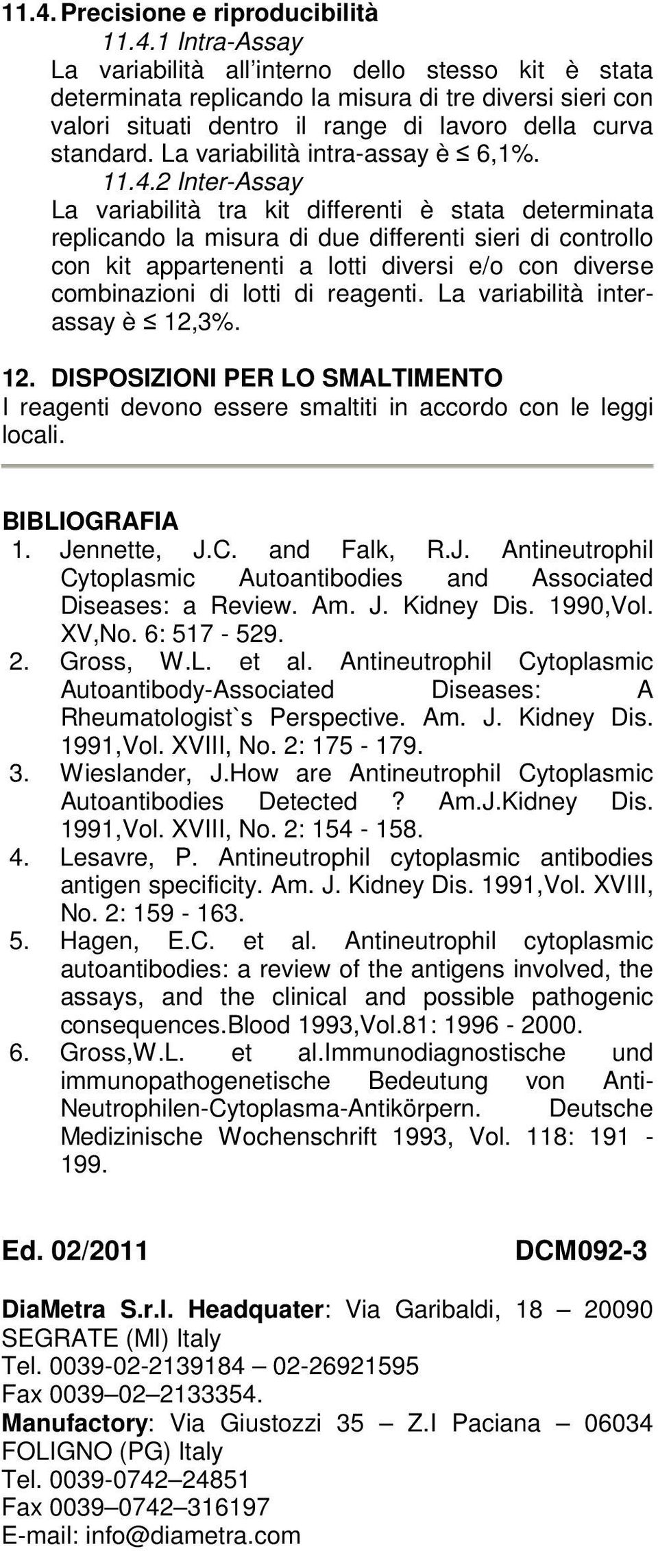 2 Inter-Assay La variabilità tra kit differenti è stata determinata replicando la misura di due differenti sieri di controllo con kit appartenenti a lotti diversi e/o con diverse combinazioni di