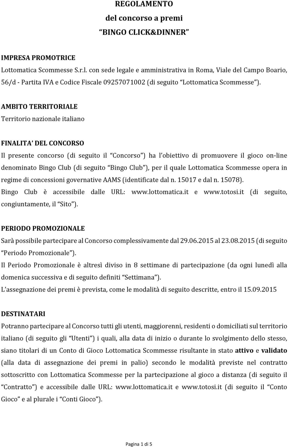 Bingo Club ), per il quale Lottomatica Scommesse opera in regime di concessioni governative AAMS (identificate dal n. 15017 e dal n. 15078). Bingo Club è accessibile dalle URL: www.lottomatica.