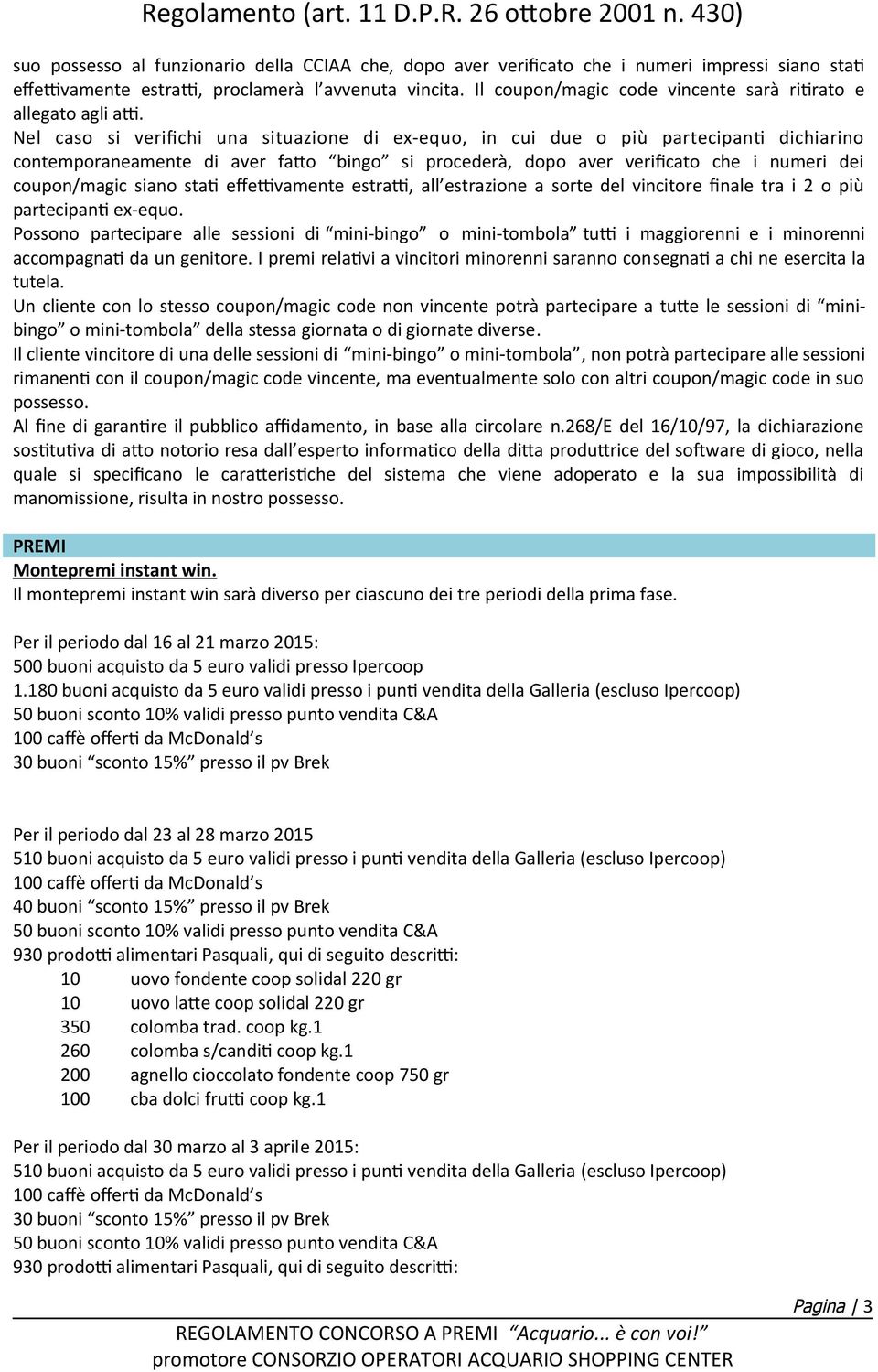 Nel caso si verifchi una situazione di ex-equo, in cui due o più partecipant dichiarino contemporaneamente di aver fato bingo si procederà, dopo aver verifcato che i numeri dei coupon/magic siano