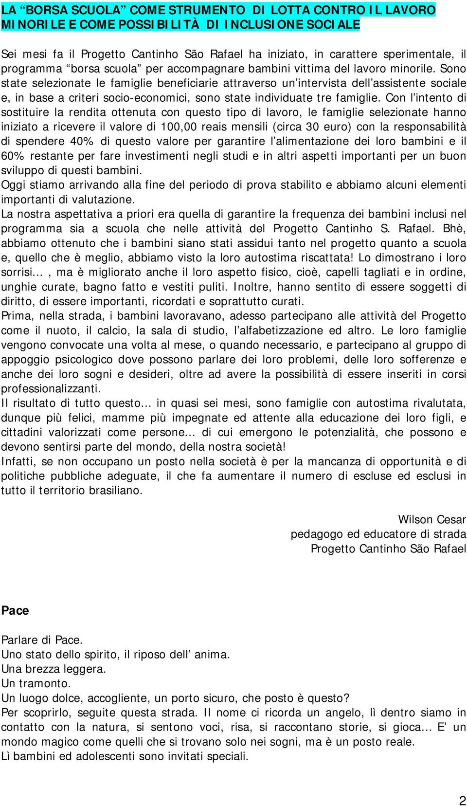 Sono state selezionate le famiglie beneficiarie attraverso un intervista dell assistente sociale e, in base a criteri socio-economici, sono state individuate tre famiglie.