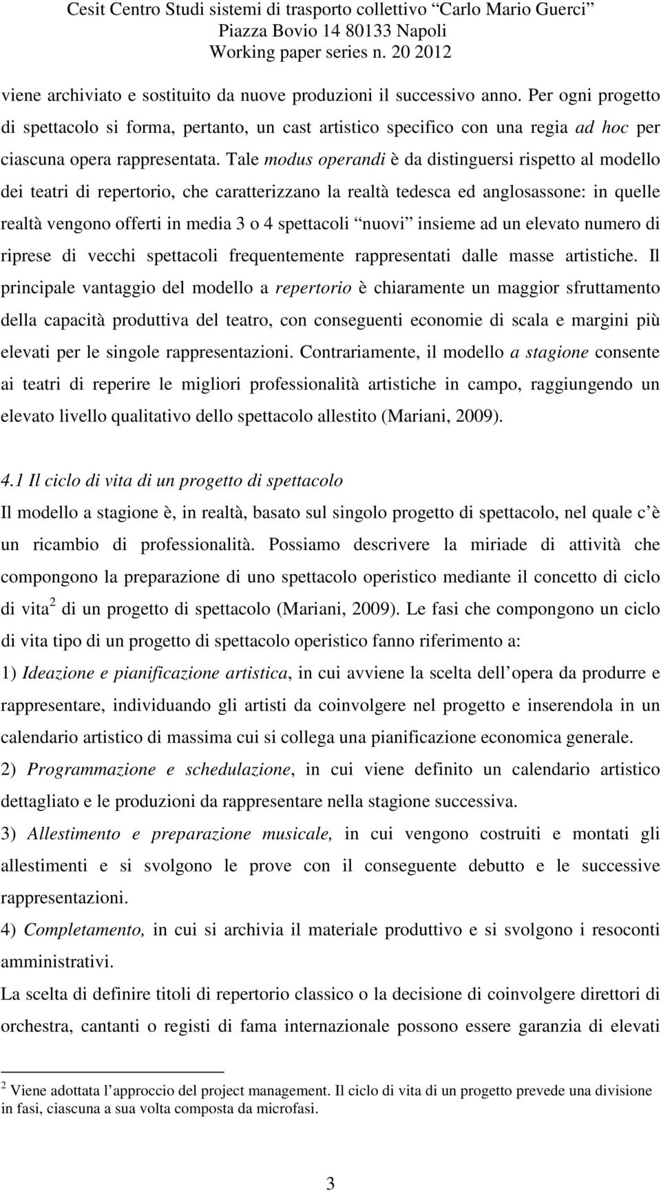 Tale modus operandi è da distinguersi rispetto al modello dei teatri di repertorio, che caratterizzano la realtà tedesca ed anglosassone: in quelle realtà vengono offerti in media 3 o 4 spettacoli