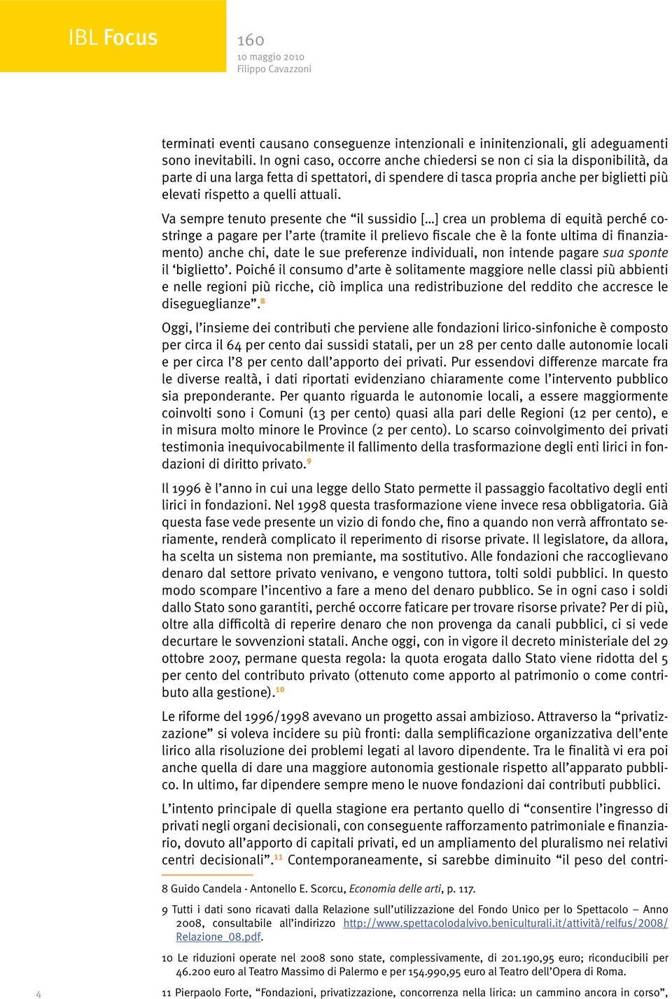 Va sempre tenuto presente che il sussidio [ ] crea un problema di equità perché costringe a pagare per l arte (tramite il prelievo fiscale che è la fonte ultima di finanziamento) anche chi, date le