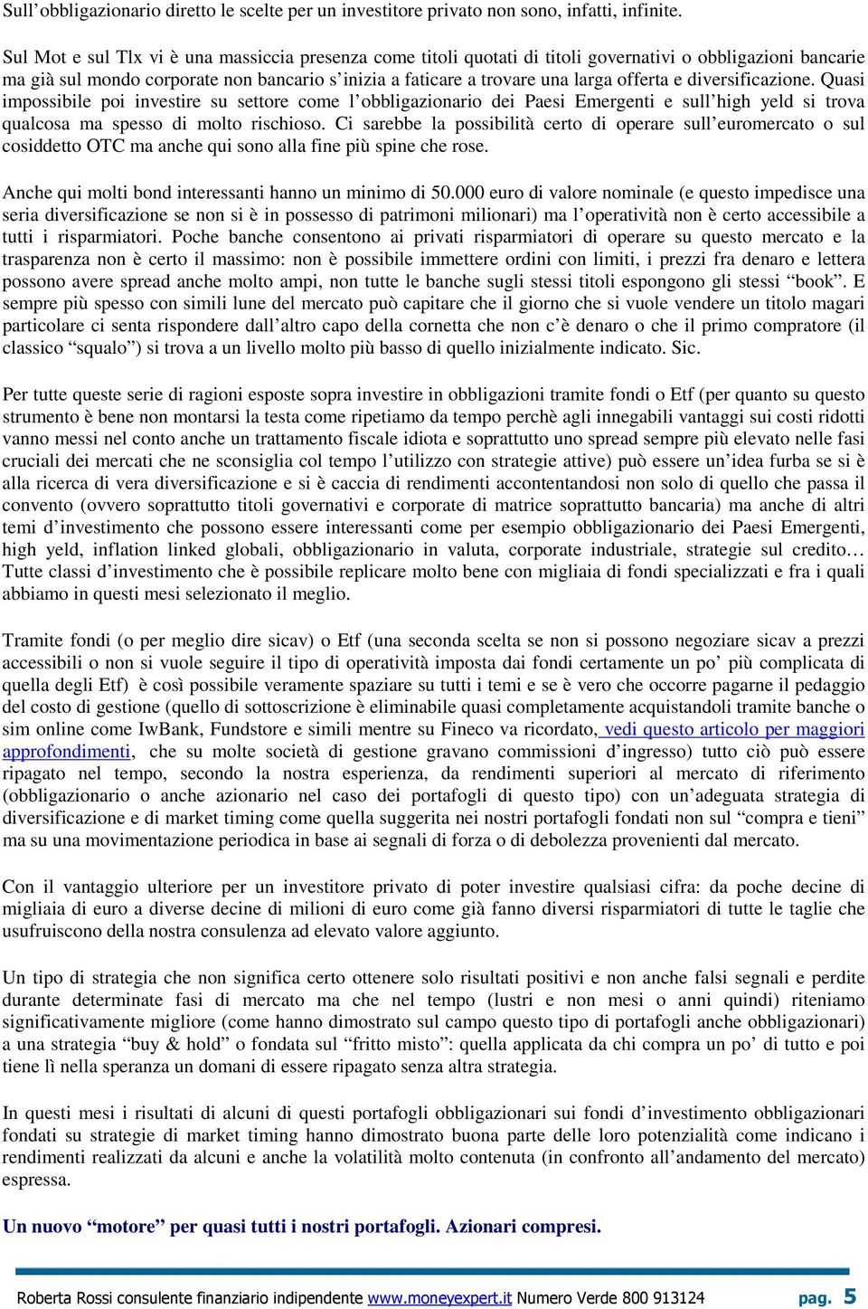 e diversificazione. Quasi impossibile poi investire su settore come l obbligazionario dei Paesi Emergenti e sull high yeld si trova qualcosa ma spesso di molto rischioso.