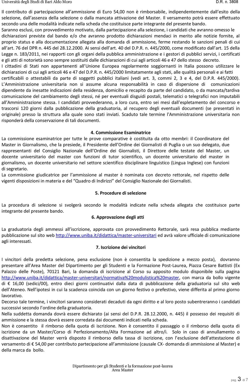 Saranno esclusi, con provvedimento motivato, dalla partecipazione alla selezione, i candidati che avranno omesso le dichiarazioni previste dal bando e/o che avranno prodotto dichiarazioni mendaci in