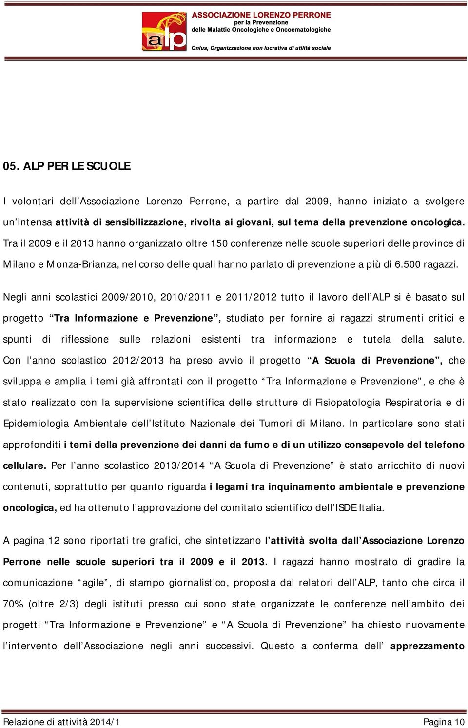 Tra il 2009 e il 2013 hanno organizzato oltre 150 conferenze nelle scuole superiori delle province di Milano e Monza-Brianza, nel corso delle quali hanno parlato di prevenzione a più di 6.500 ragazzi.