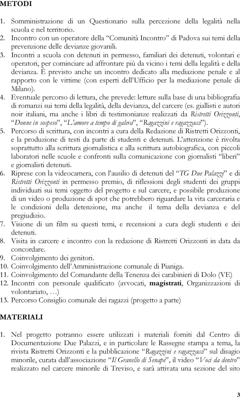 Incontri a scuola con detenuti in permesso, familiari dei detenuti, volontari e operatori, per cominciare ad affrontare più da vicino i temi della legalità e della devianza.