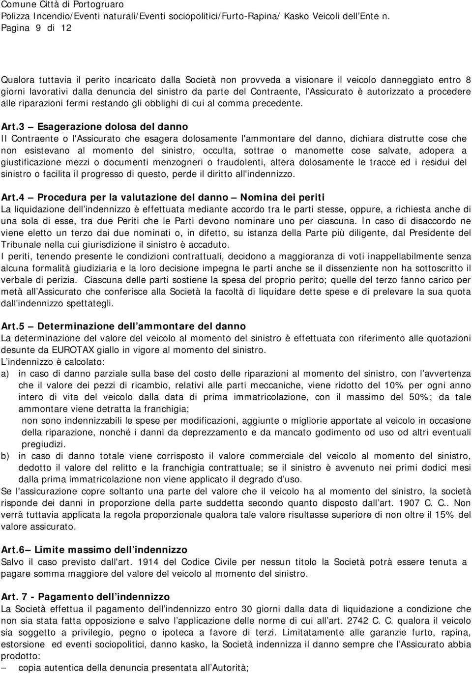 3 Esagerazione dolosa del danno Il Contraente o l'assicurato che esagera dolosamente l'ammontare del danno, dichiara distrutte cose che non esistevano al momento del sinistro, occulta, sottrae o