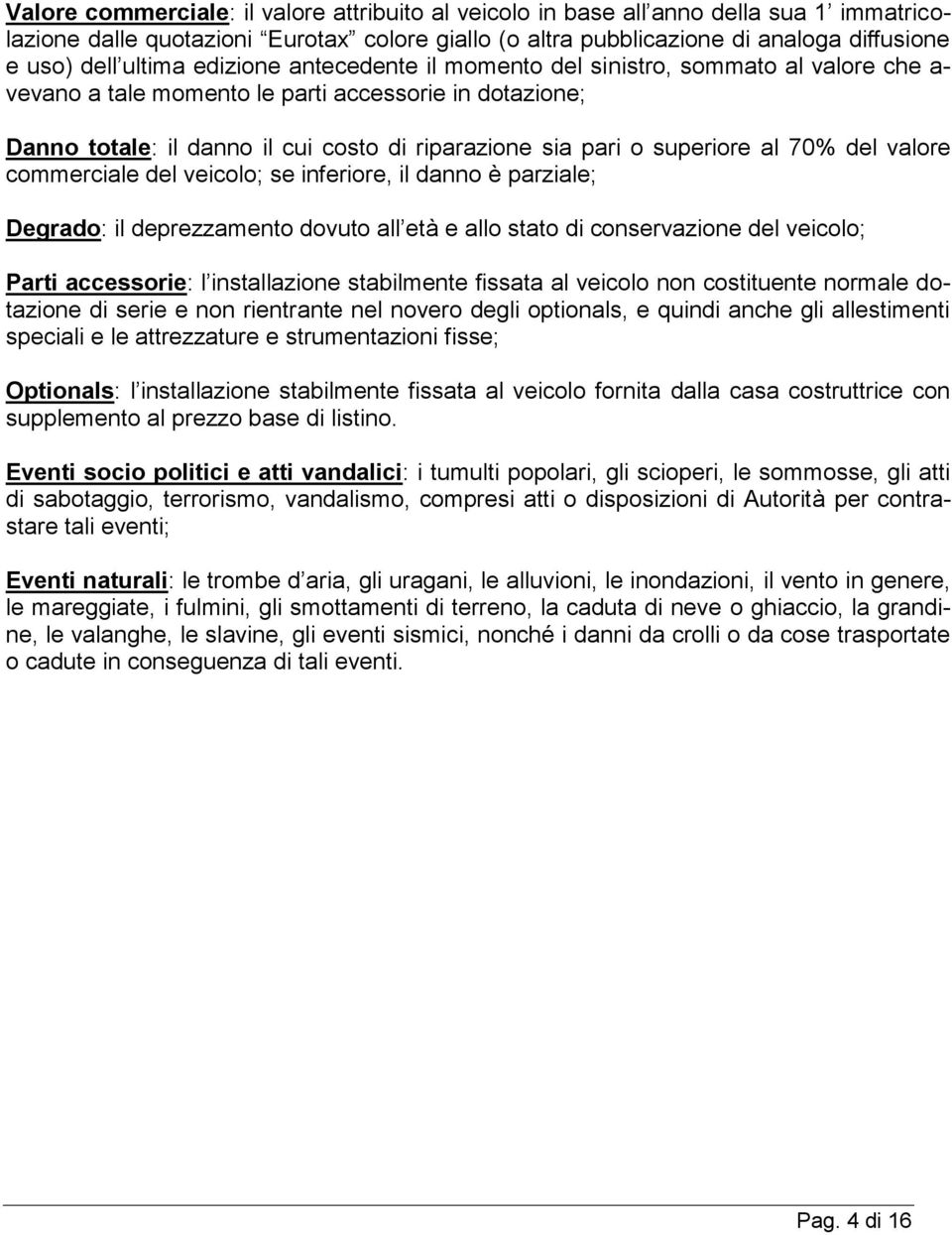 superiore al 70% del valore commerciale del veicolo; se inferiore, il danno è parziale; Degrado: il deprezzamento dovuto all età e allo stato di conservazione del veicolo; Parti accessorie: l