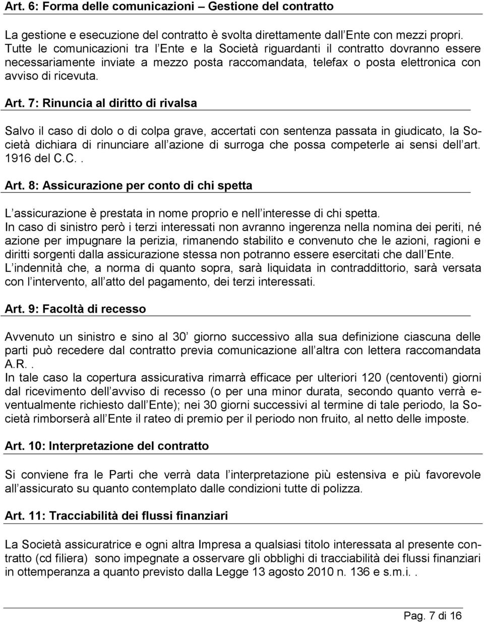 7: Rinuncia al diritto di rivalsa Salvo il caso di dolo o di colpa grave, accertati con sentenza passata in giudicato, la Società dichiara di rinunciare all azione di surroga che possa competerle ai