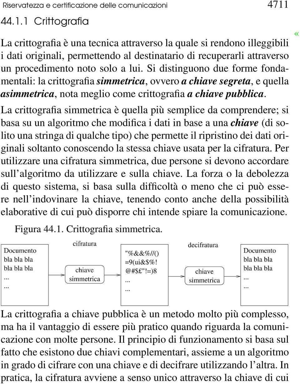 Si distinguono due forme fondamentali: la crittografia simmetrica, ovvero a chiave segreta, e quella asimmetrica, nota meglio come crittografia a chiave pubblica.