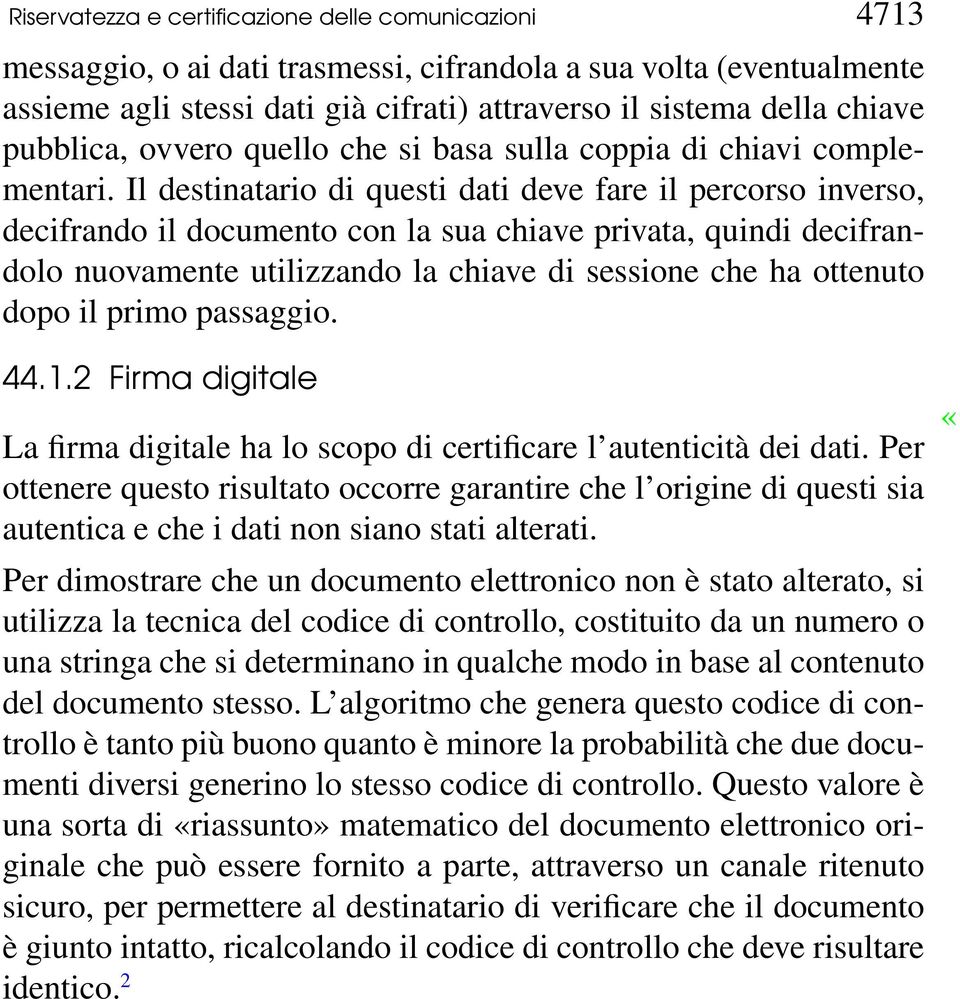 Il destinatario di questi dati deve fare il percorso inverso, decifrando il documento con la sua chiave privata, quindi decifrandolo nuovamente utilizzando la chiave di sessione che ha ottenuto dopo