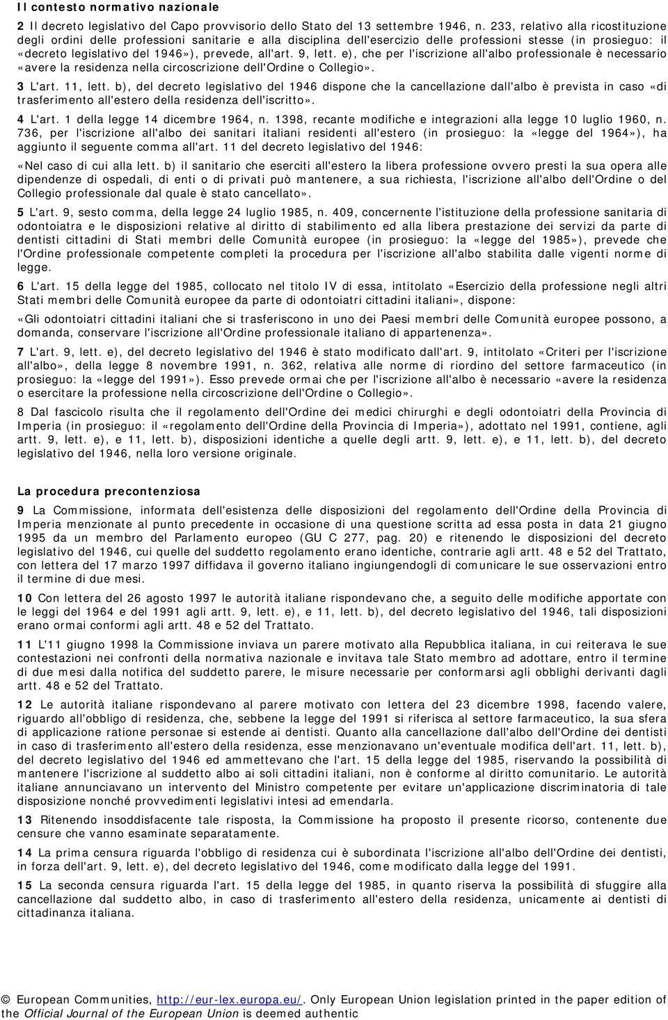 all'art. 9, lett. e), che per l'iscrizione all'albo professionale è necessario «avere la residenza nella circoscrizione dell'ordine o Collegio». 3 L'art. 11, lett.