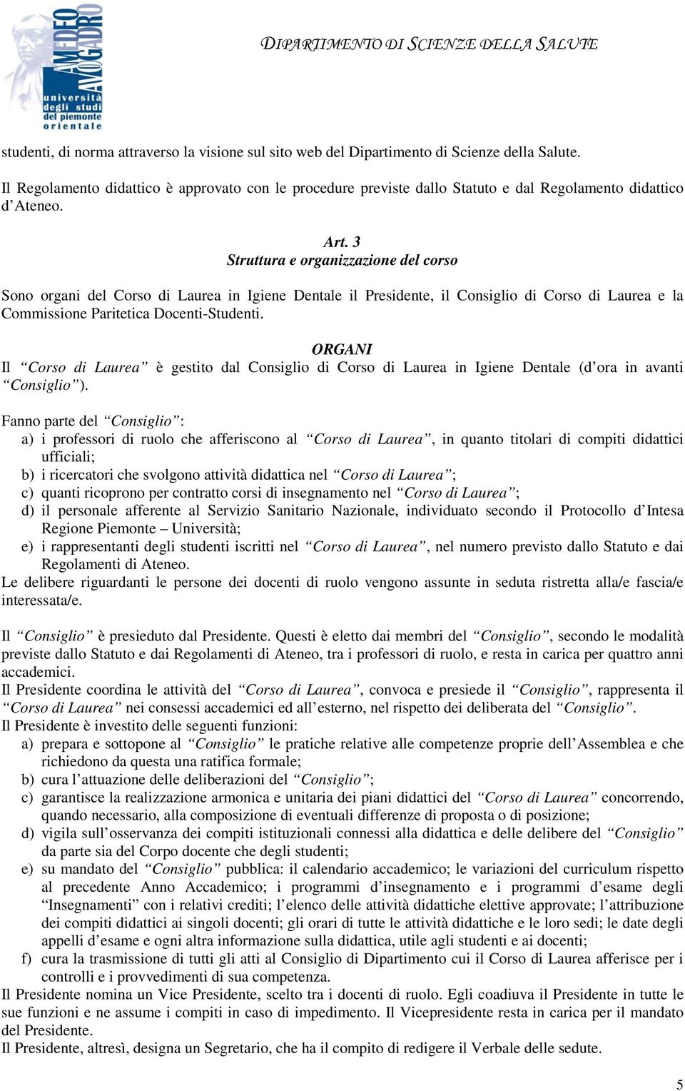 3 Struttura e organizzazione del corso Sono organi del Corso di Laurea in Igiene Dentale il Presidente, il Consiglio di Corso di Laurea e la Commissione Paritetica Docenti-Studenti.