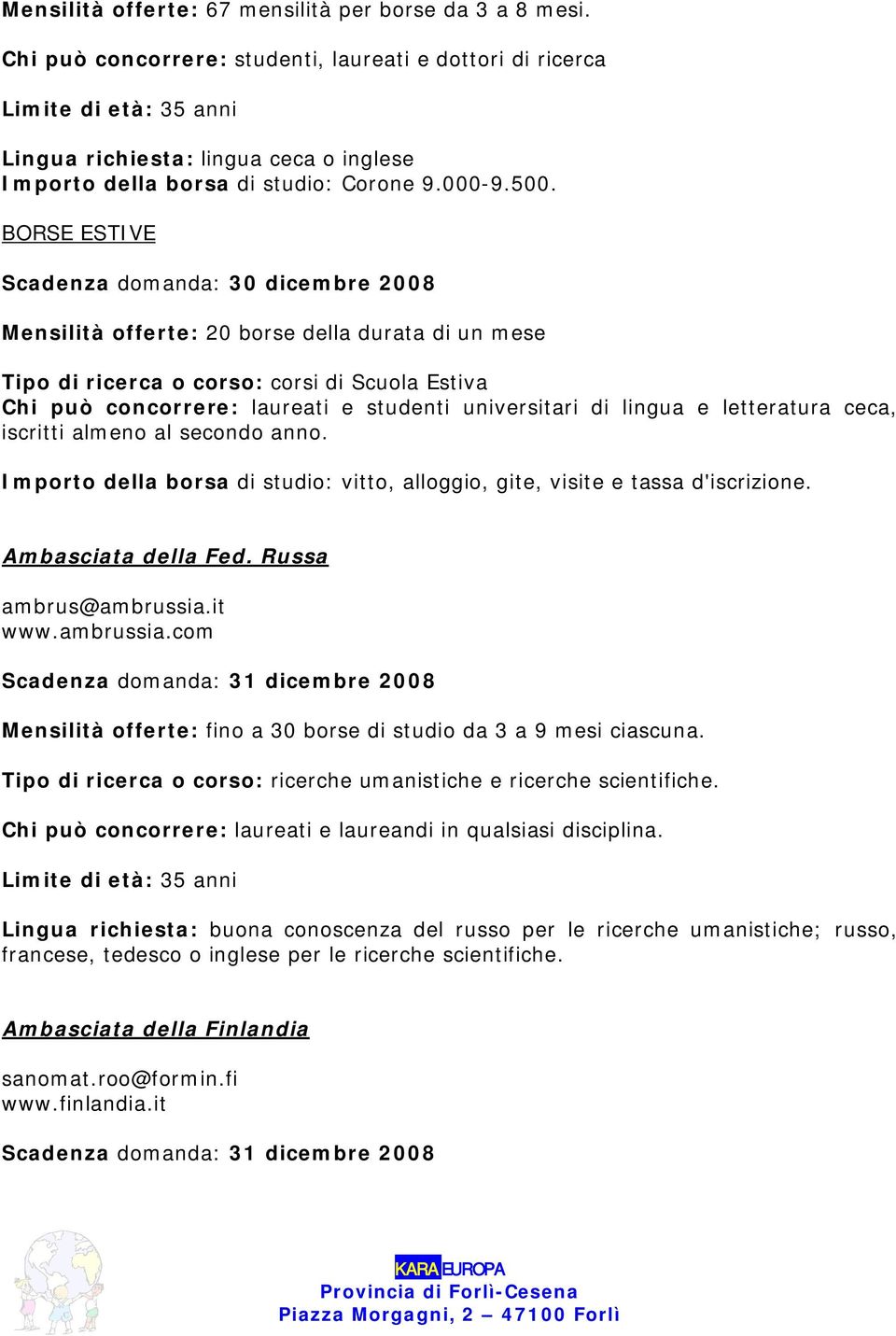 BORSE ESTIVE Scadenza domanda: 30 dicembre 2008 Mensilità offerte: 20 borse della durata di un mese Tipo di ricerca o corso: corsi di Scuola Estiva Chi può concorrere: laureati e studenti