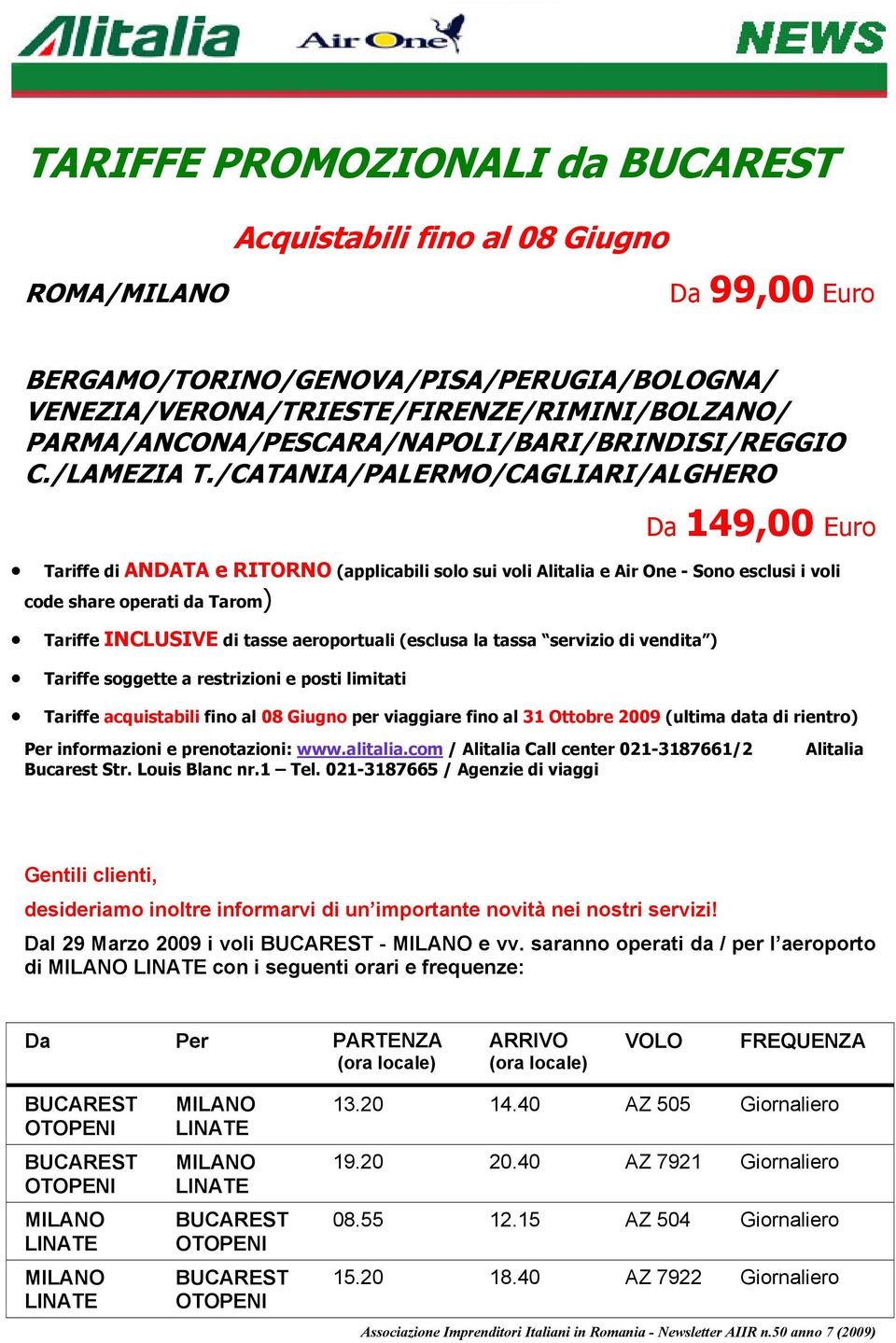 /CATANIA/PALERMO/CAGLIARI/ALGHERO Da 149,00 Euro Tariffe di ANDATA e RITORNO (applicabili solo sui voli Alitalia e Air One - Sono esclusi i voli code share operati da Tarom) Tariffe INCLUSIVE di