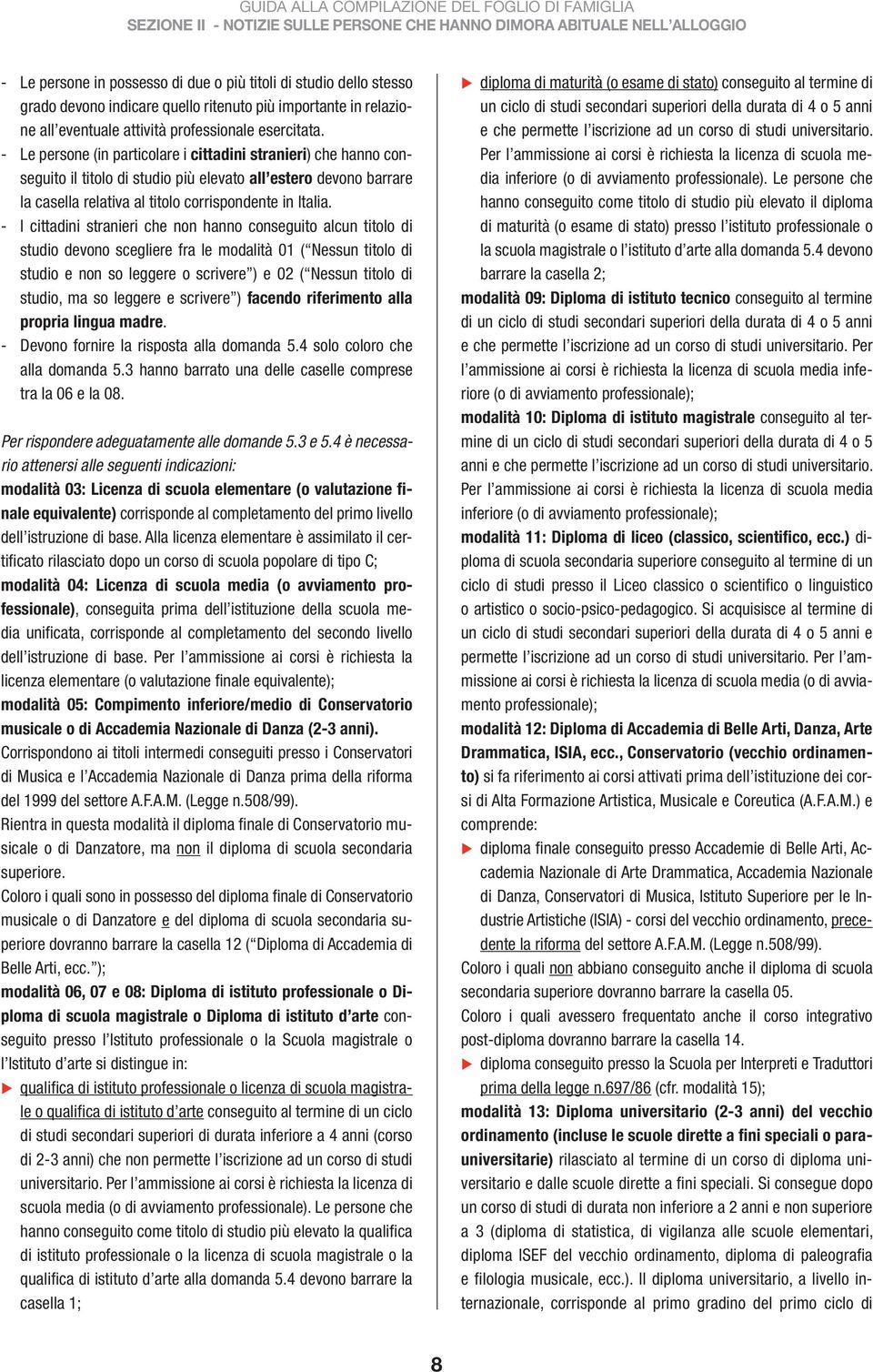 - I cittadini stranieri che non hanno conseguito alcun titolo di studio devono scegliere fra le modalità 01 ( Nessun titolo di studio e non so leggere o scrivere ) e 02 ( Nessun titolo di studio, ma