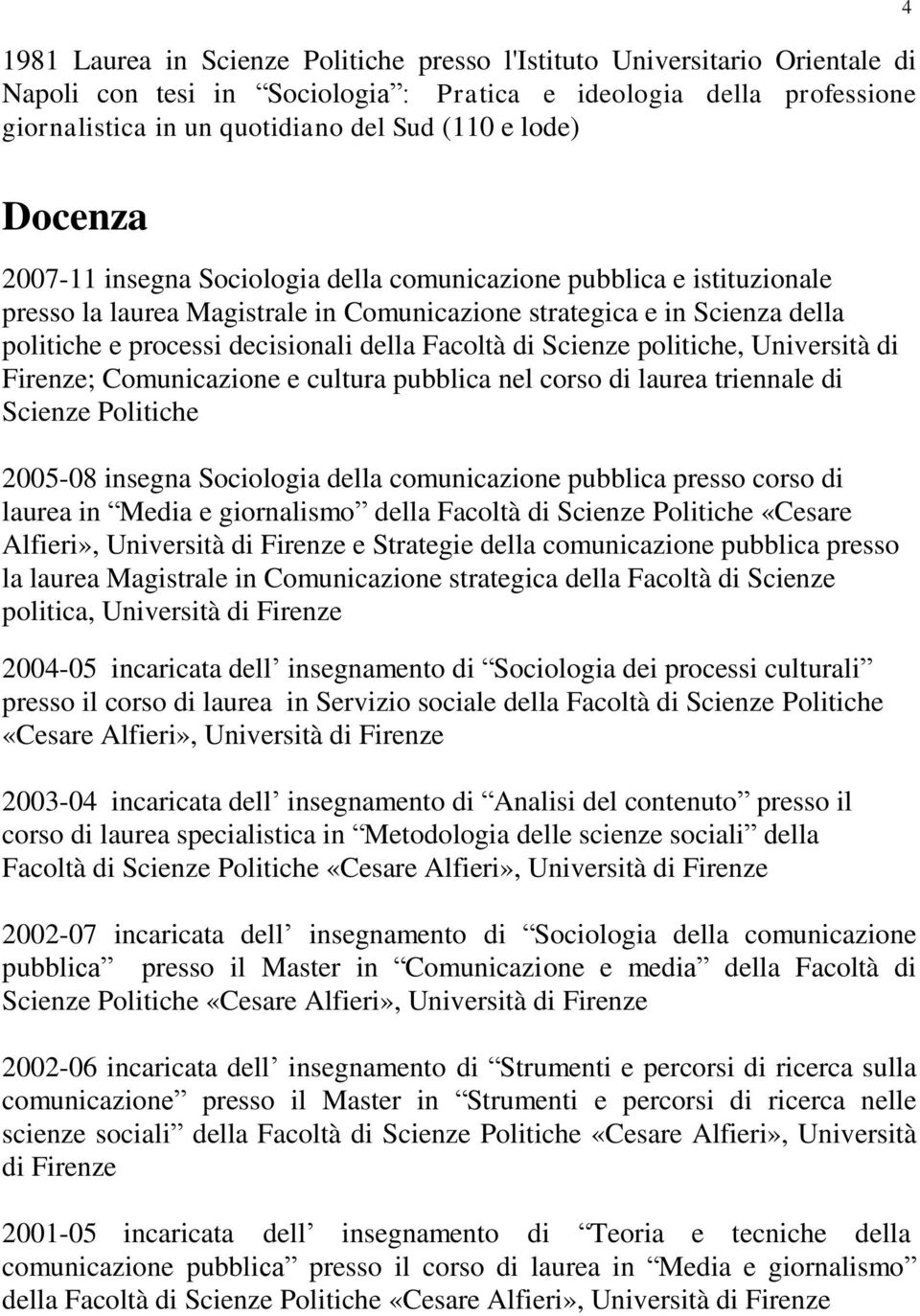 Facoltà di Scienze politiche, Università di Firenze; Comunicazione e cultura pubblica nel corso di laurea triennale di Scienze Politiche 2005-08 insegna Sociologia della comunicazione pubblica presso