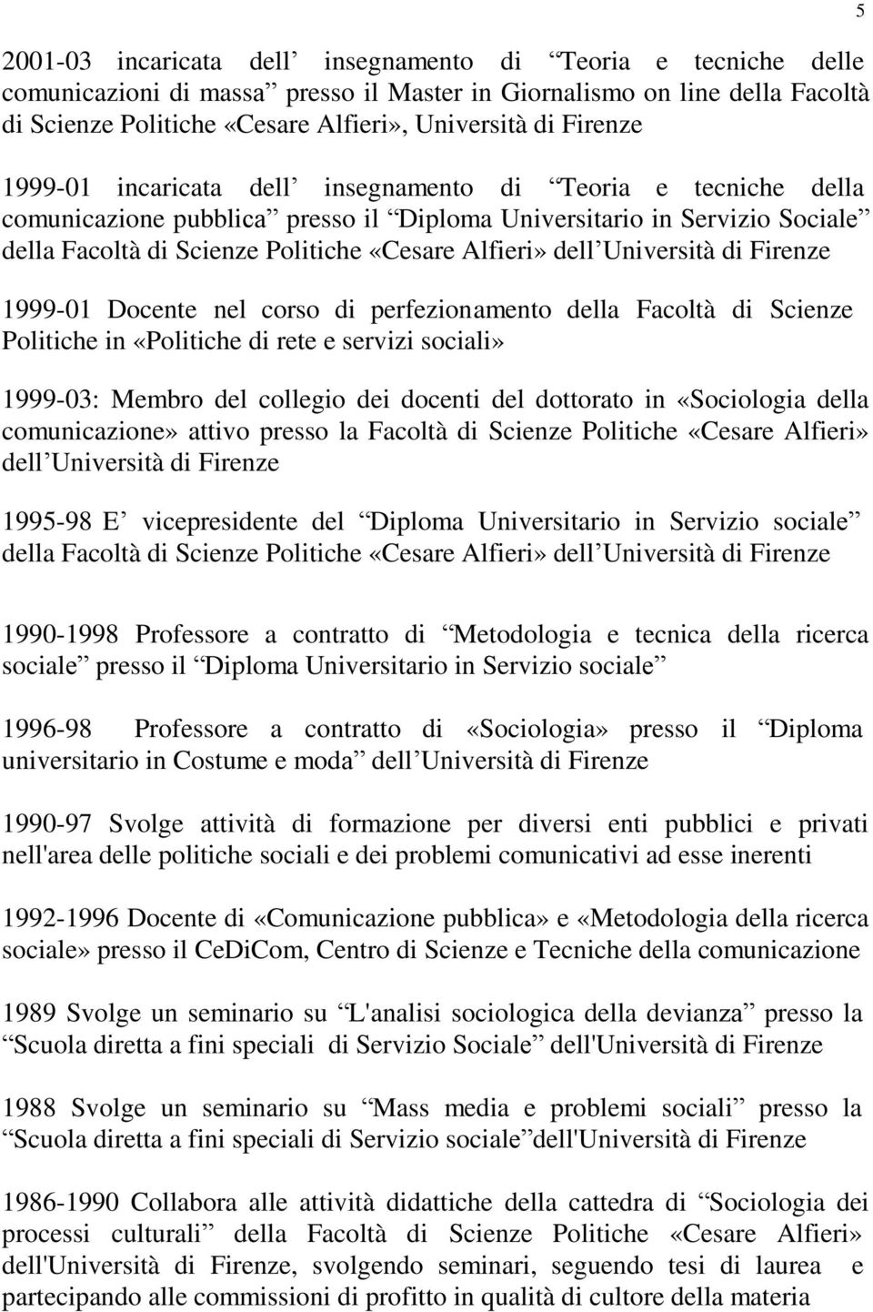 dell Università di Firenze 1999-01 Docente nel corso di perfezionamento della Facoltà di Scienze Politiche in «Politiche di rete e servizi sociali» 1999-03: Membro del collegio dei docenti del