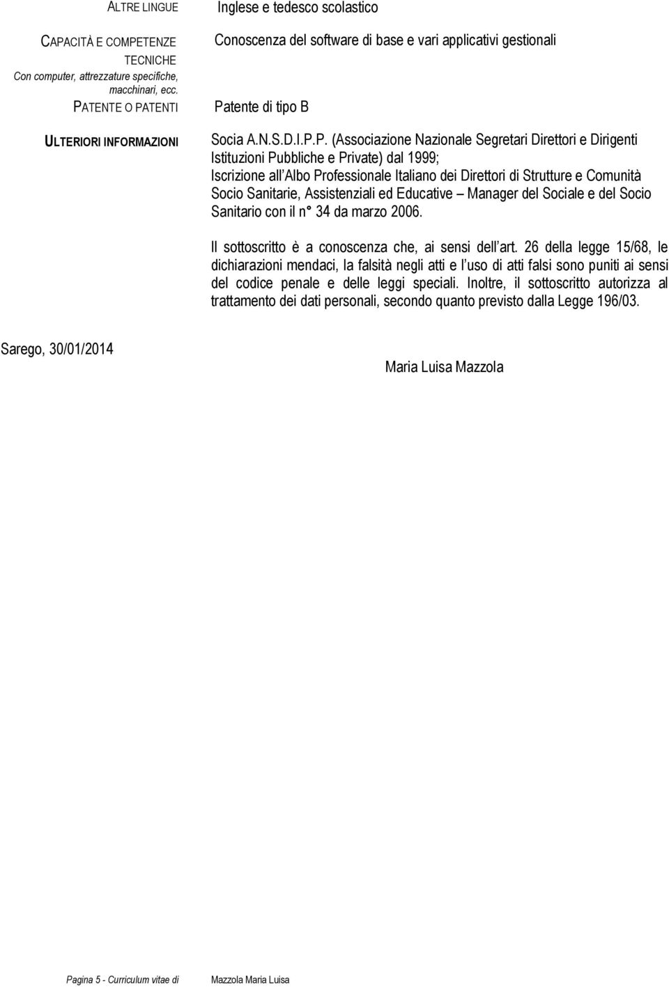 Segretari Direttori e Dirigenti Istituzioni Pubbliche e Private) dal 1999; Iscrizione all Albo Professionale Italiano dei Direttori di Strutture e Comunità Socio Sanitarie, Assistenziali ed Educative