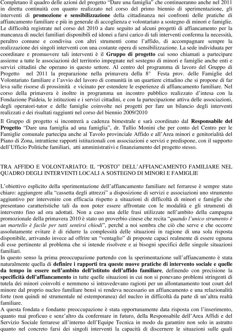 Le difficoltà registrate nel corso del 2010 a dare seguito ad alcuni progetti di affiancamento per la mancanza di nuclei familiari disponibili ed idonei a farsi carico di tali interventi conferma la