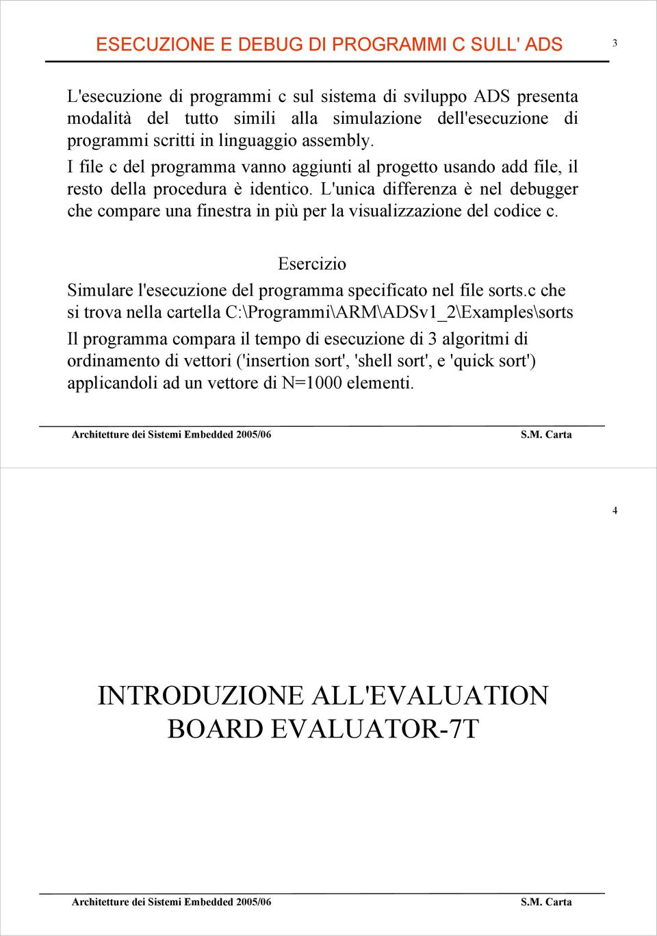 L'unica differenza è nel debugger che compare una finestra in più per la visualizzazione del codice c. Esercizio Simulare l'esecuzione del programma specificato nel file sorts.