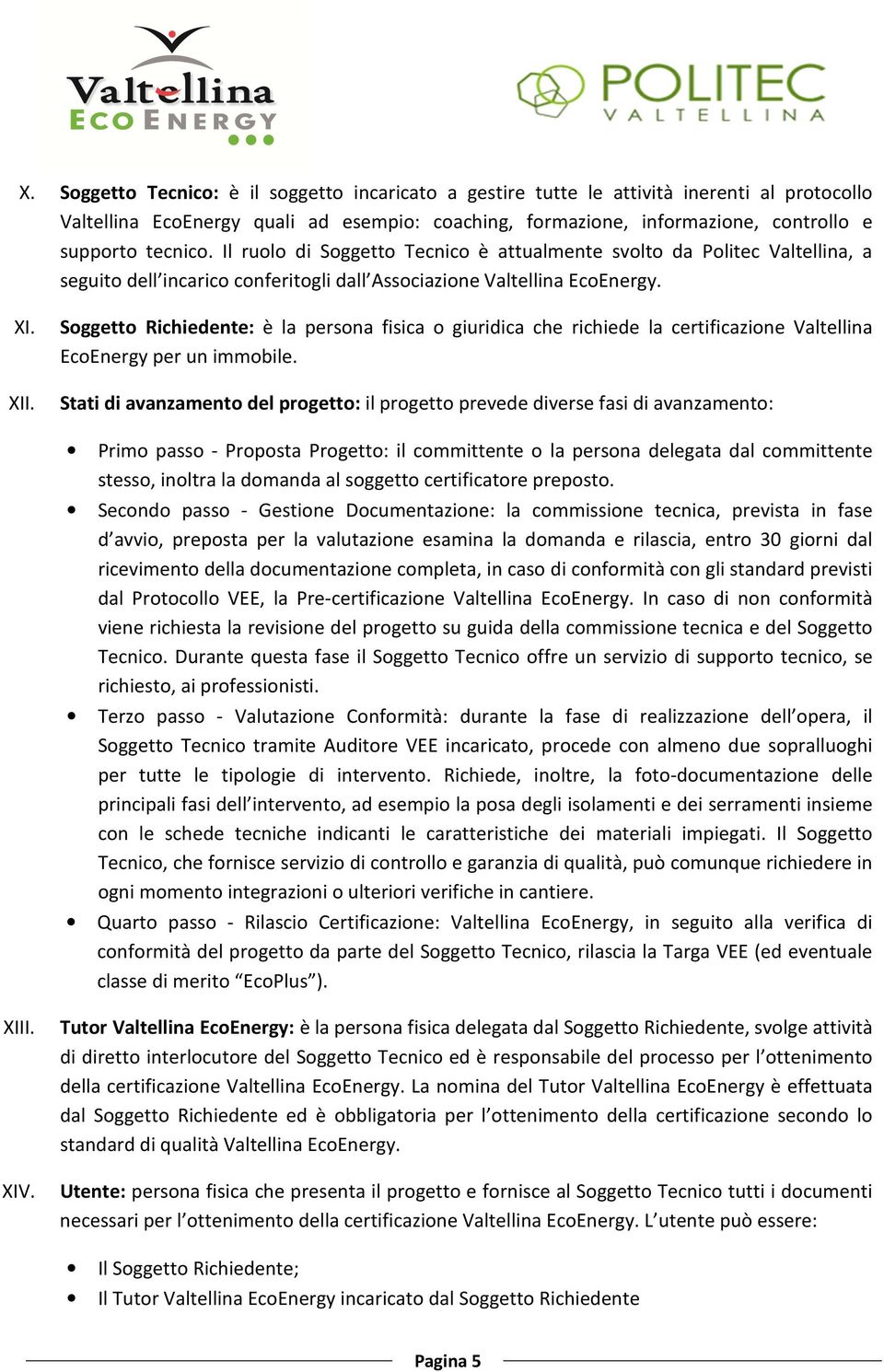 Soggetto Richiedente: è la persona fisica o giuridica che richiede la certificazione Valtellina EcoEnergy per un immobile.